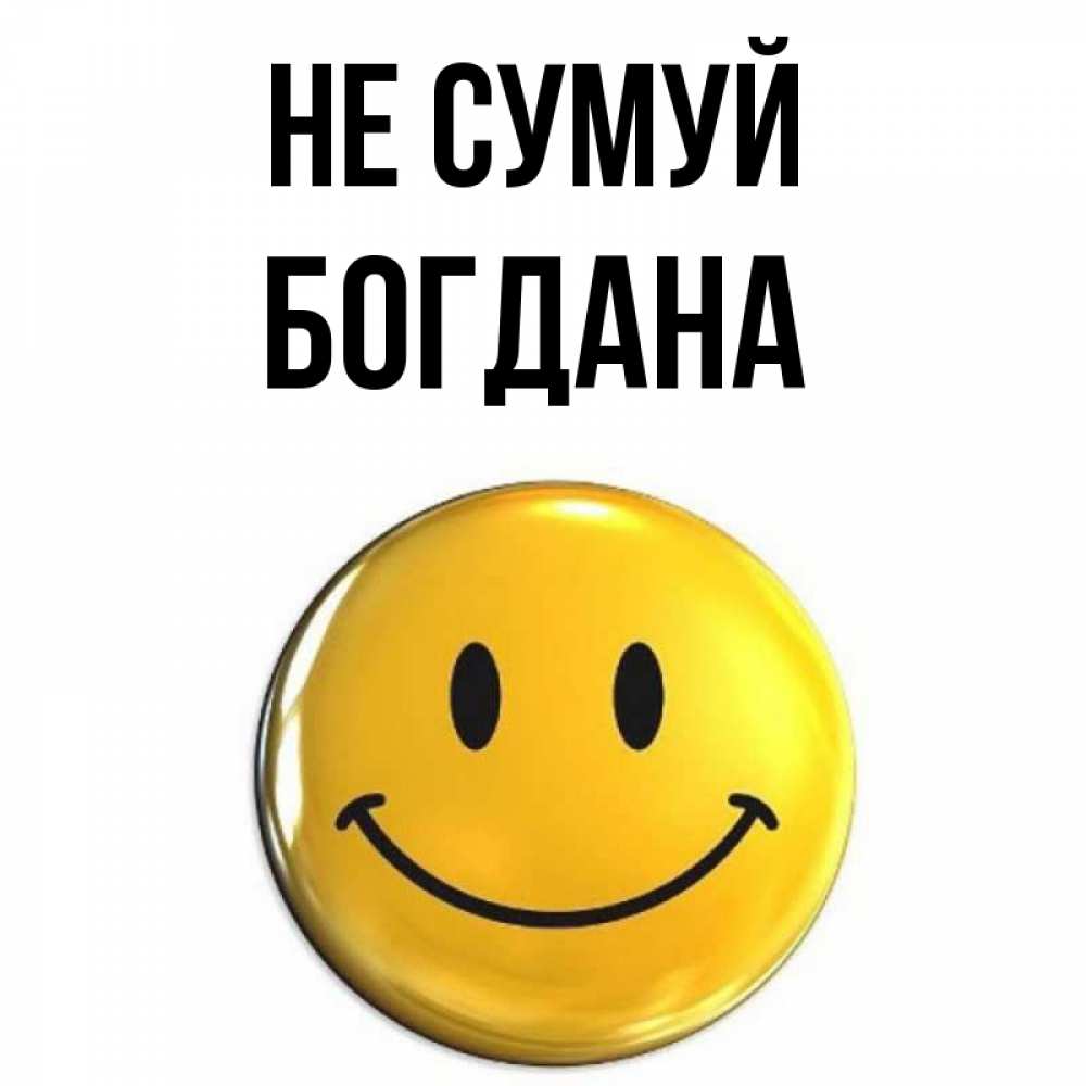 Открытка на каждый день з підписом, Богдана Не сумуй триде смайл Прикольна листівка з побажанням онлайн скачати безкоштовно 