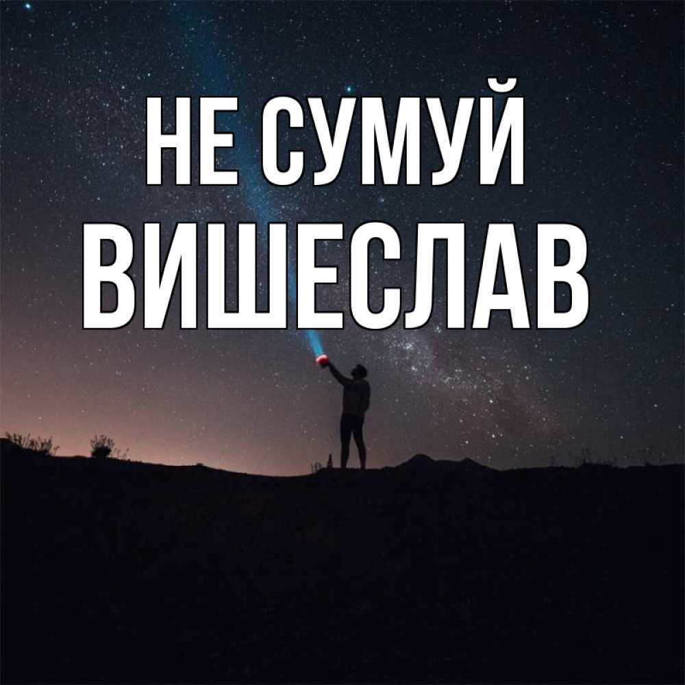 Открытка на каждый день з підписом, Вишеслав Не сумуй луч света и млечный путь Прикольна листівка з побажанням онлайн скачати безкоштовно 