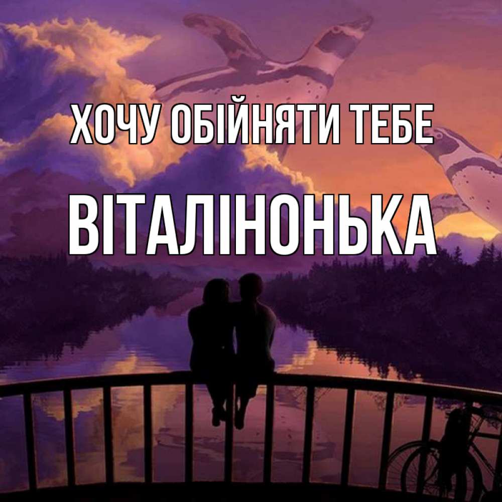 Открытка на каждый день з підписом, Віталінонька Хочу обійняти тебе парочка сидит на мосте или на набережной Прикольна листівка з побажанням онлайн скачати безкоштовно 