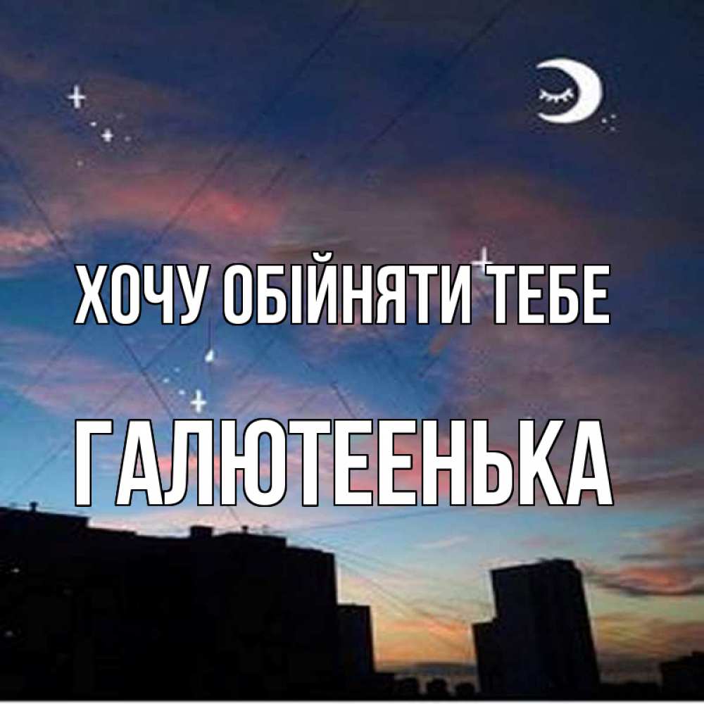 Открытка на каждый день з підписом, Галютеенька Хочу обійняти тебе звездное небо Прикольна листівка з побажанням онлайн скачати безкоштовно 