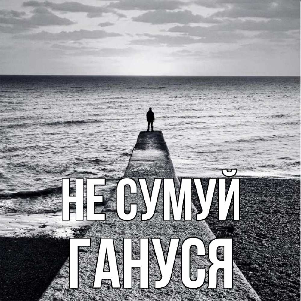 Открытка на каждый день з підписом, Гануся Не сумуй море Прикольна листівка з побажанням онлайн скачати безкоштовно 