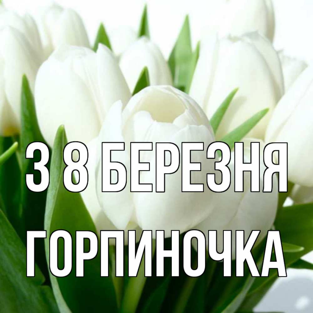 Открытка на каждый день з підписом, Горпиночка З 8 БЕРЕЗНЯ цветы Прикольна листівка з побажанням онлайн скачати безкоштовно 