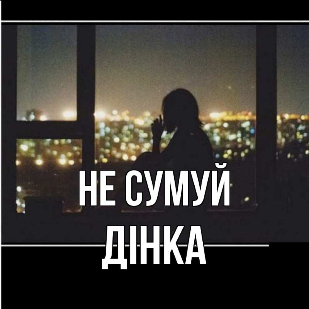 Открытка на каждый день з підписом, Дінка Не сумуй смотрит на ночной город Прикольна листівка з побажанням онлайн скачати безкоштовно 