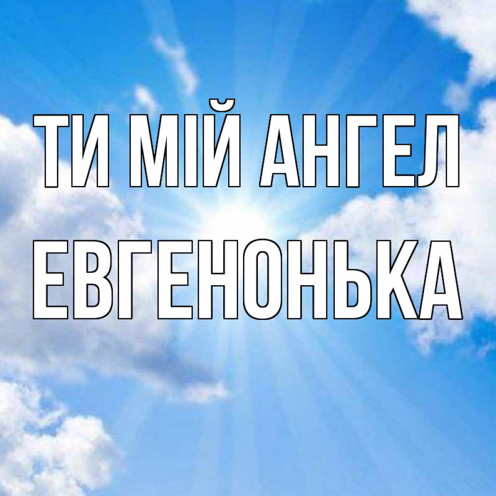 Открытка на каждый день з підписом, Евгенонька Ти мій ангел лучики ангельского света с неба Прикольна листівка з побажанням онлайн скачати безкоштовно 