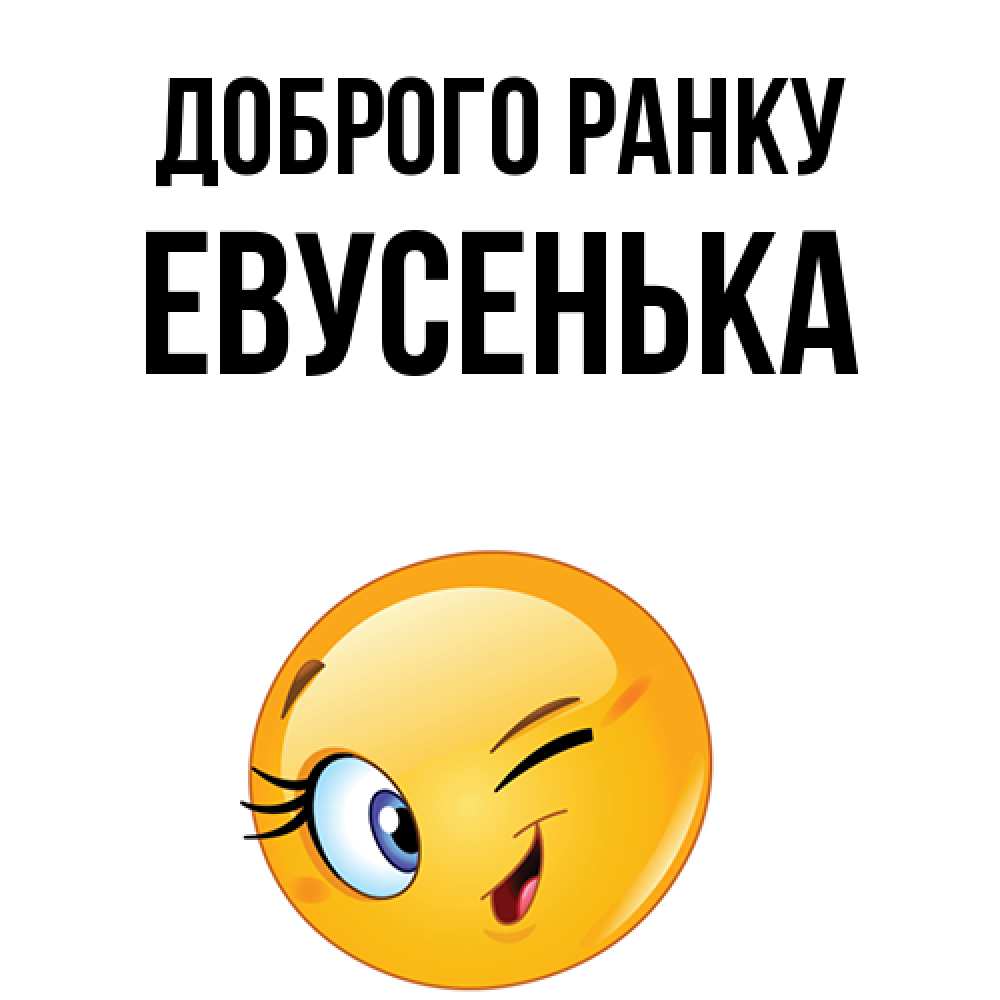 Открытка на каждый день з підписом, Евусенька Доброго ранку хорошее настроение Прикольна листівка з побажанням онлайн скачати безкоштовно 