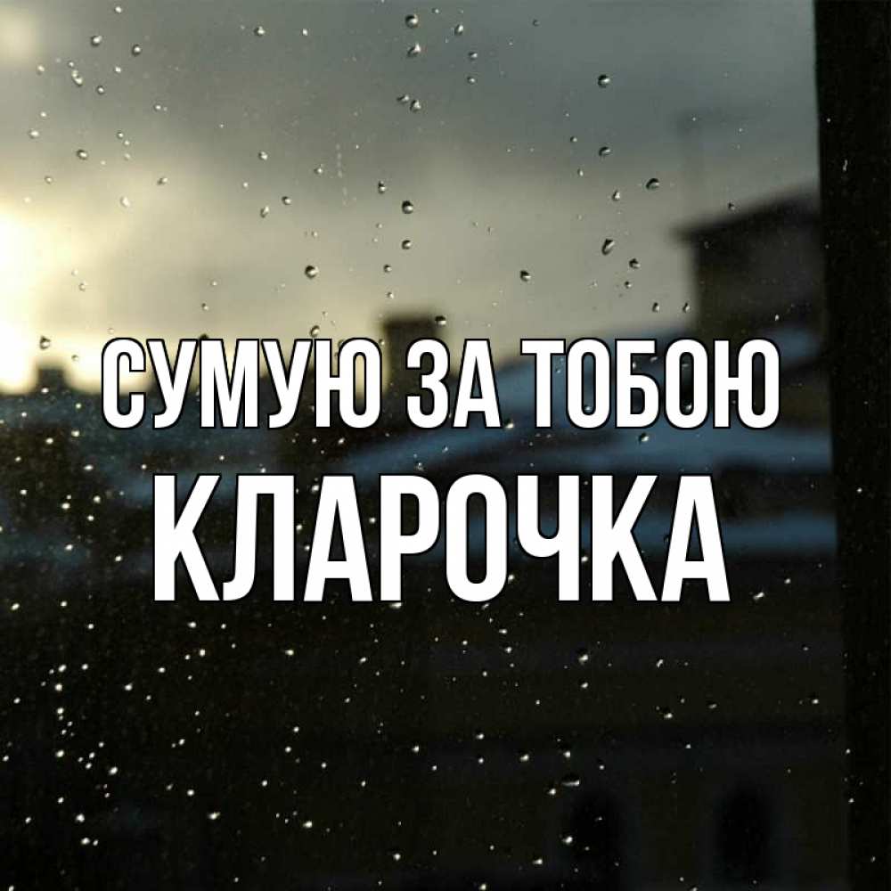 Открытка на каждый день з підписом, Кларочка Сумую за тобою капли на стекле Прикольна листівка з побажанням онлайн скачати безкоштовно 