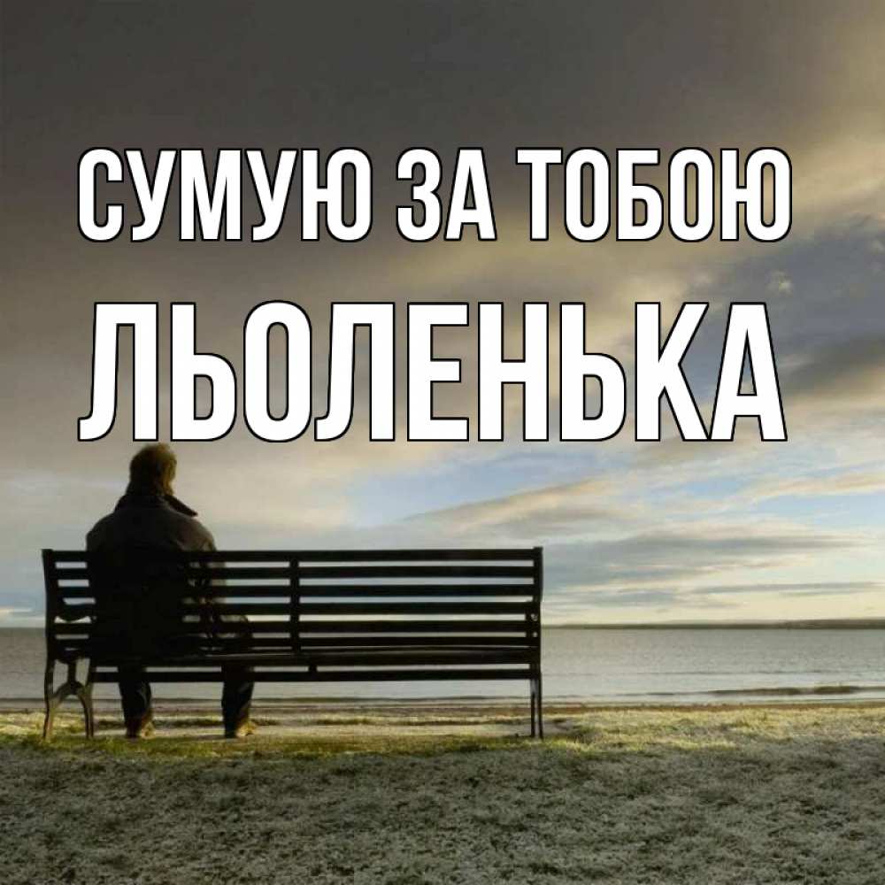 Открытка на каждый день з підписом, Льоленька Сумую за тобою лавочка Прикольна листівка з побажанням онлайн скачати безкоштовно 