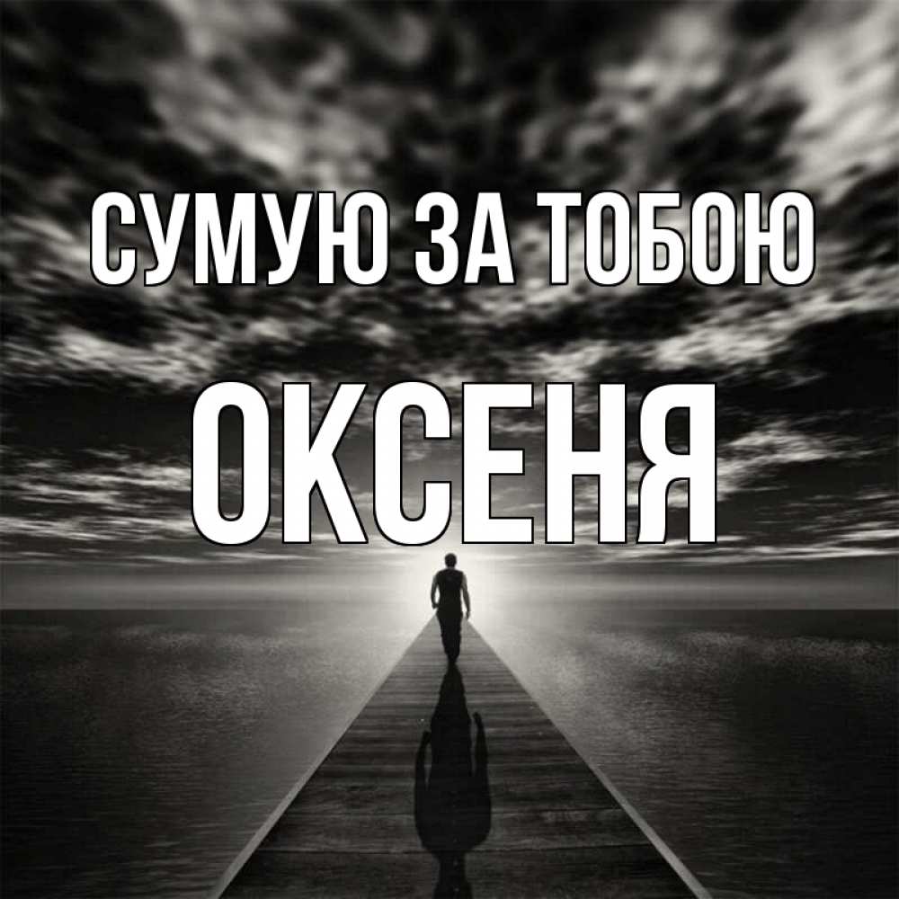 Открытка на каждый день з підписом, Оксеня Сумую за тобою к тебе Прикольна листівка з побажанням онлайн скачати безкоштовно 