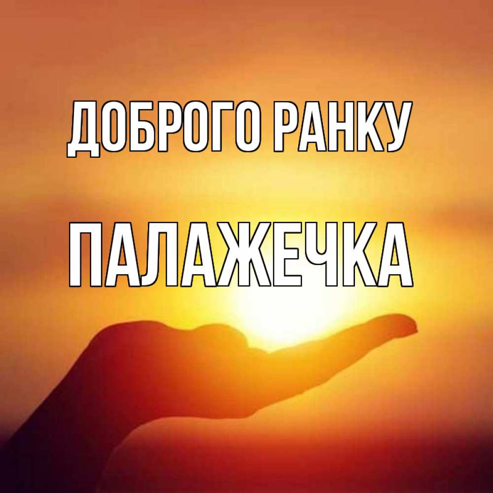 Открытка на каждый день з підписом, Палажечка Доброго ранку ладошка и закат Прикольна листівка з побажанням онлайн скачати безкоштовно 