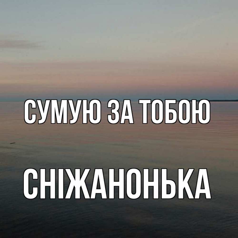 Открытка на каждый день з підписом, Сніжанонька Сумую за тобою пусто Прикольна листівка з побажанням онлайн скачати безкоштовно 
