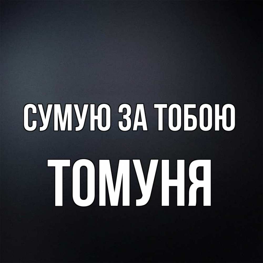 Открытка на каждый день з підписом, Томуня Сумую за тобою с подписью Прикольна листівка з побажанням онлайн скачати безкоштовно 