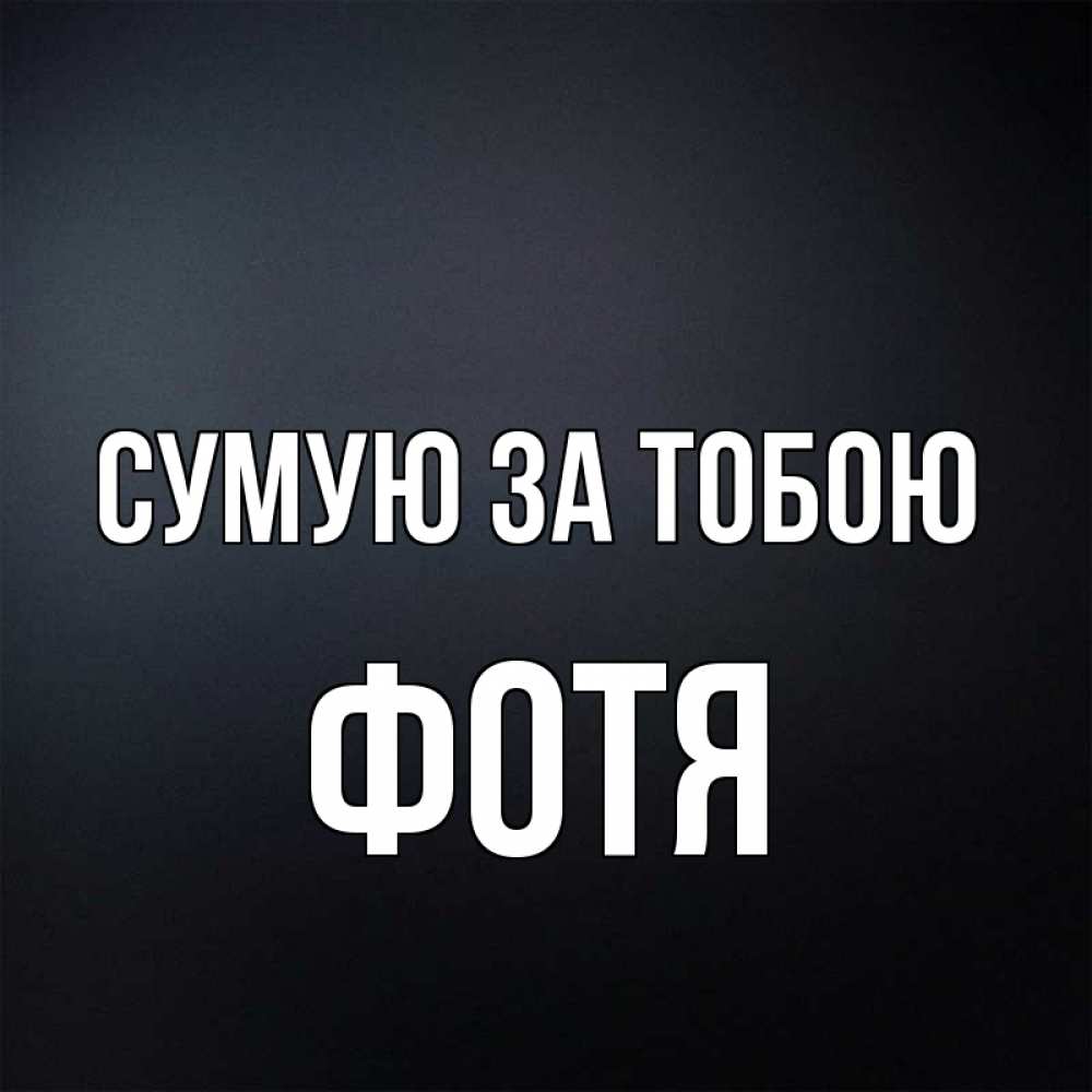 Открытка на каждый день з підписом, Фотя Сумую за тобою с подписью Прикольна листівка з побажанням онлайн скачати безкоштовно 