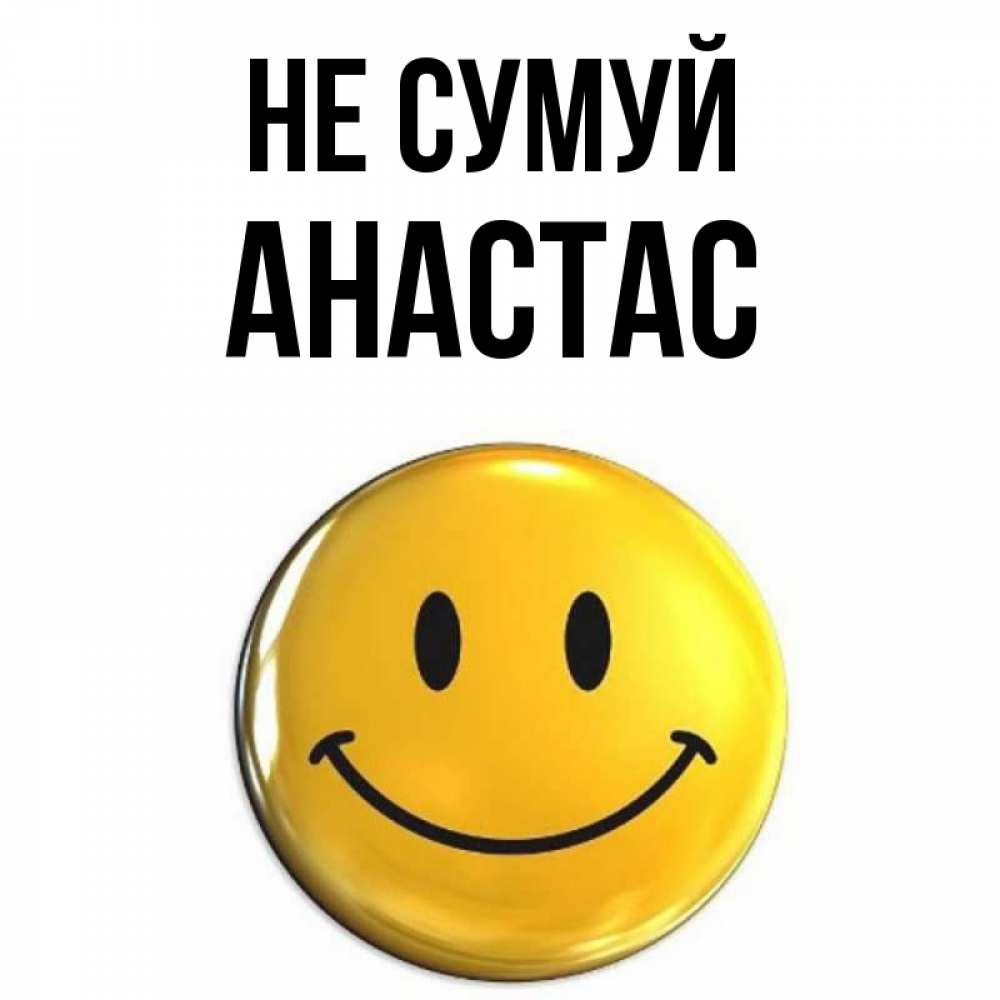 Открытка на каждый день з підписом, Анастас Не сумуй триде смайл Прикольна листівка з побажанням онлайн скачати безкоштовно 