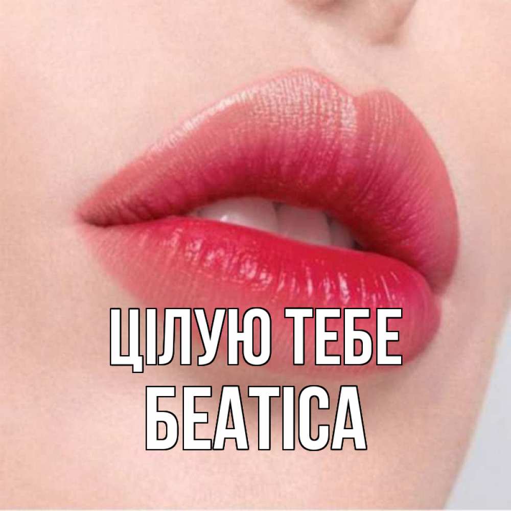 Открытка на каждый день з підписом, Беатіса Цілую тебе губы зубки и нежная кожа Прикольна листівка з побажанням онлайн скачати безкоштовно 