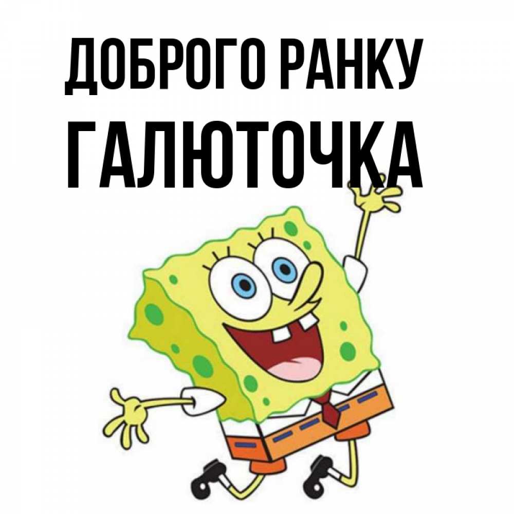 Открытка на каждый день з підписом, Галюточка Доброго ранку улыбающийся спанч Боб Прикольна листівка з побажанням онлайн скачати безкоштовно 
