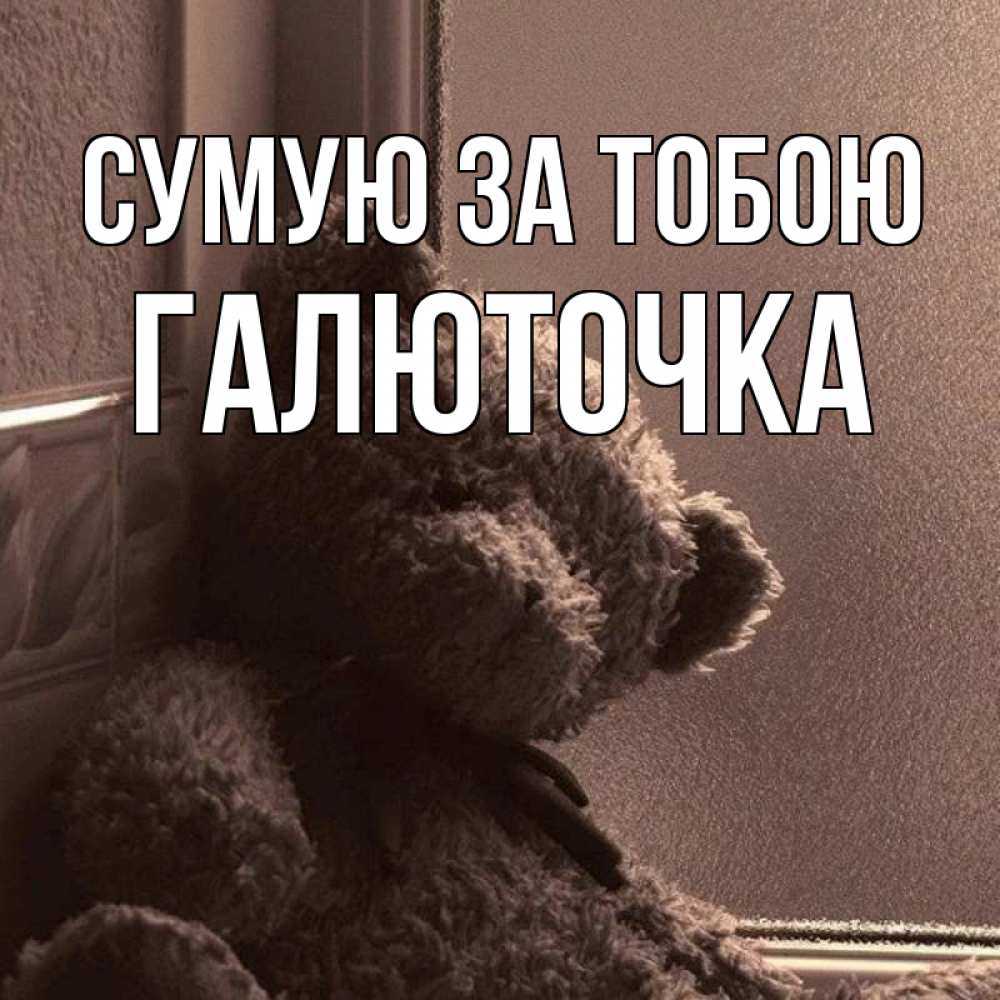 Открытка на каждый день з підписом, Галюточка Сумую за тобою скучаем тут Прикольна листівка з побажанням онлайн скачати безкоштовно 