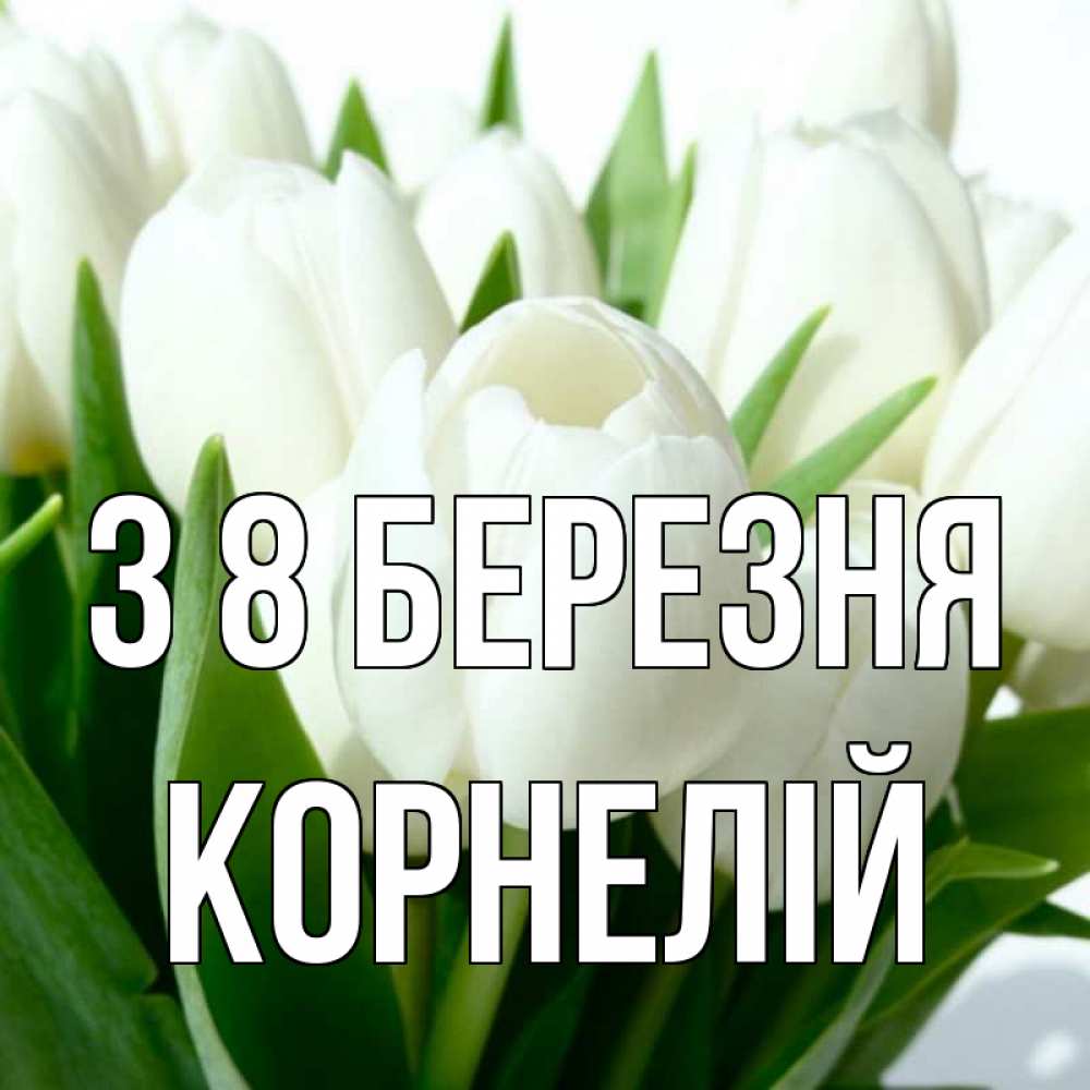 Открытка на каждый день з підписом, Корнелій З 8 БЕРЕЗНЯ цветы Прикольна листівка з побажанням онлайн скачати безкоштовно 