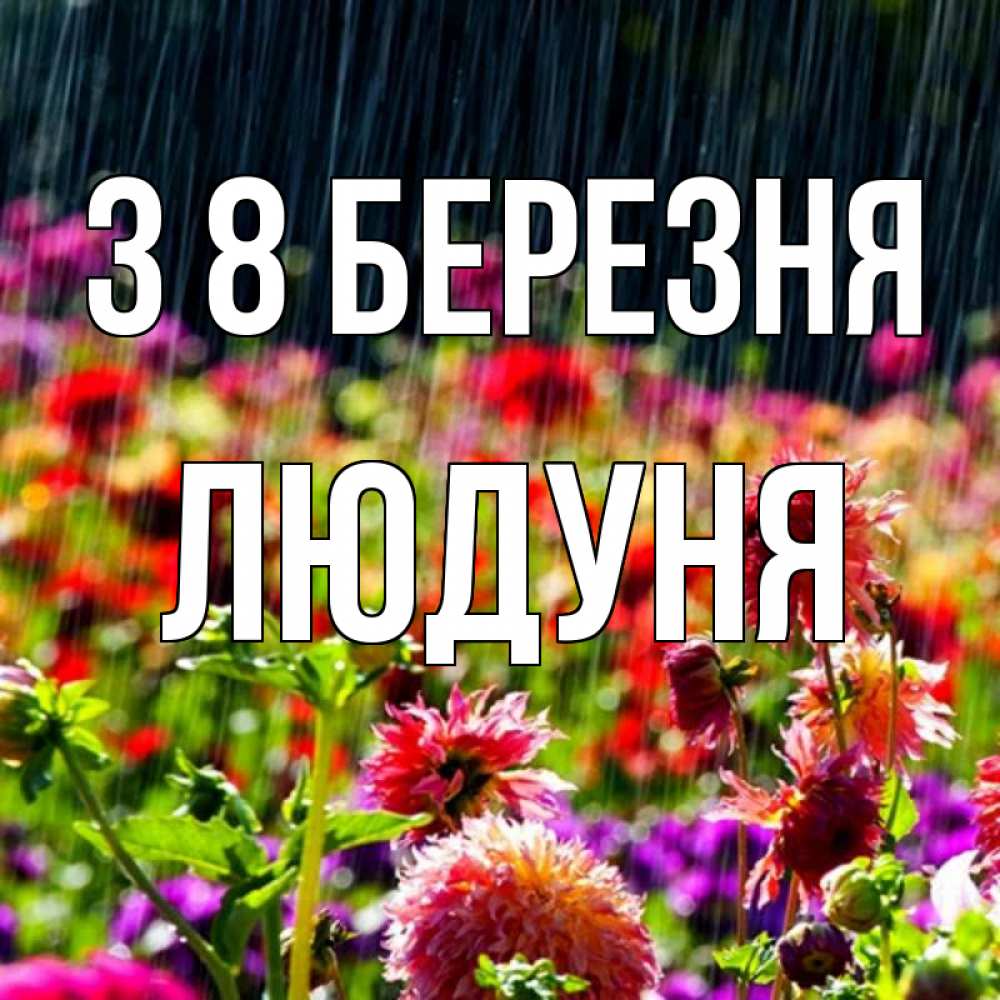 Открытка на каждый день з підписом, Людуня З 8 БЕРЕЗНЯ цветы под дождиком к международному женскому дню Прикольна листівка з побажанням онлайн скачати безкоштовно 