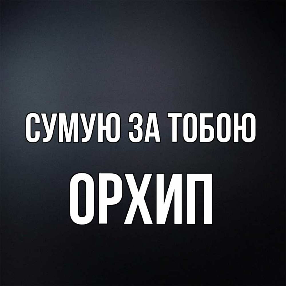 Открытка на каждый день з підписом, Орхип Сумую за тобою с подписью Прикольна листівка з побажанням онлайн скачати безкоштовно 