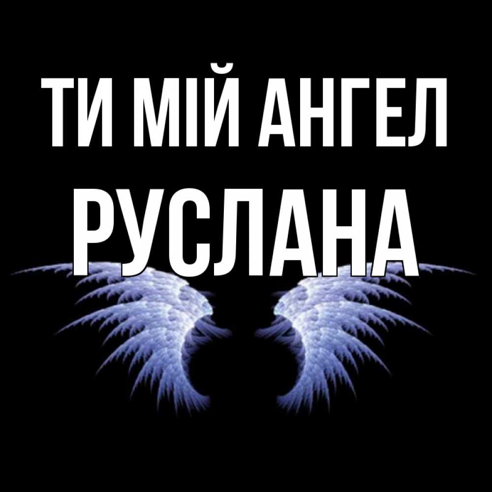 Открытка на каждый день з підписом, Руслана Ти мій ангел ангельские крылья на черном фоне Прикольна листівка з побажанням онлайн скачати безкоштовно 