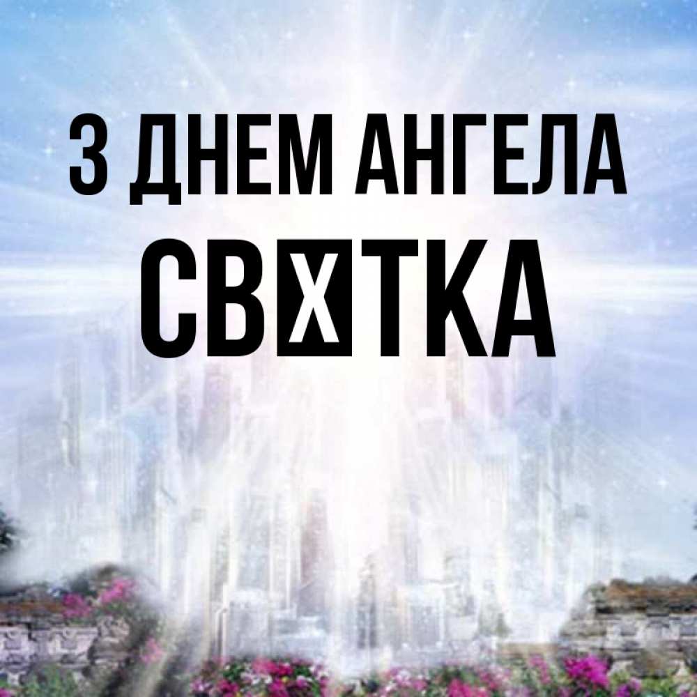 Открытка на каждый день з підписом, Свєтка З Днем ангела небесный свет Прикольна листівка з побажанням онлайн скачати безкоштовно 