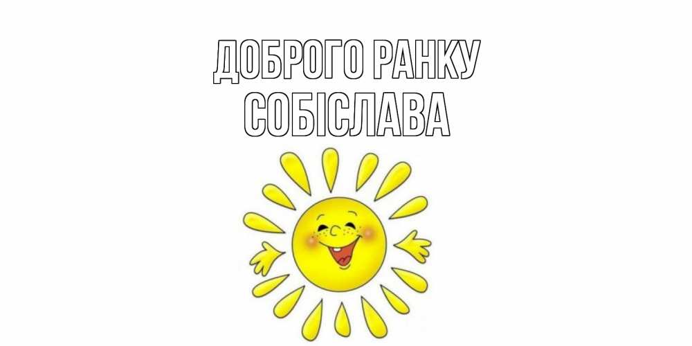 Открытка на каждый день з підписом, Собіслава Доброго ранку солнце Прикольна листівка з побажанням онлайн скачати безкоштовно 
