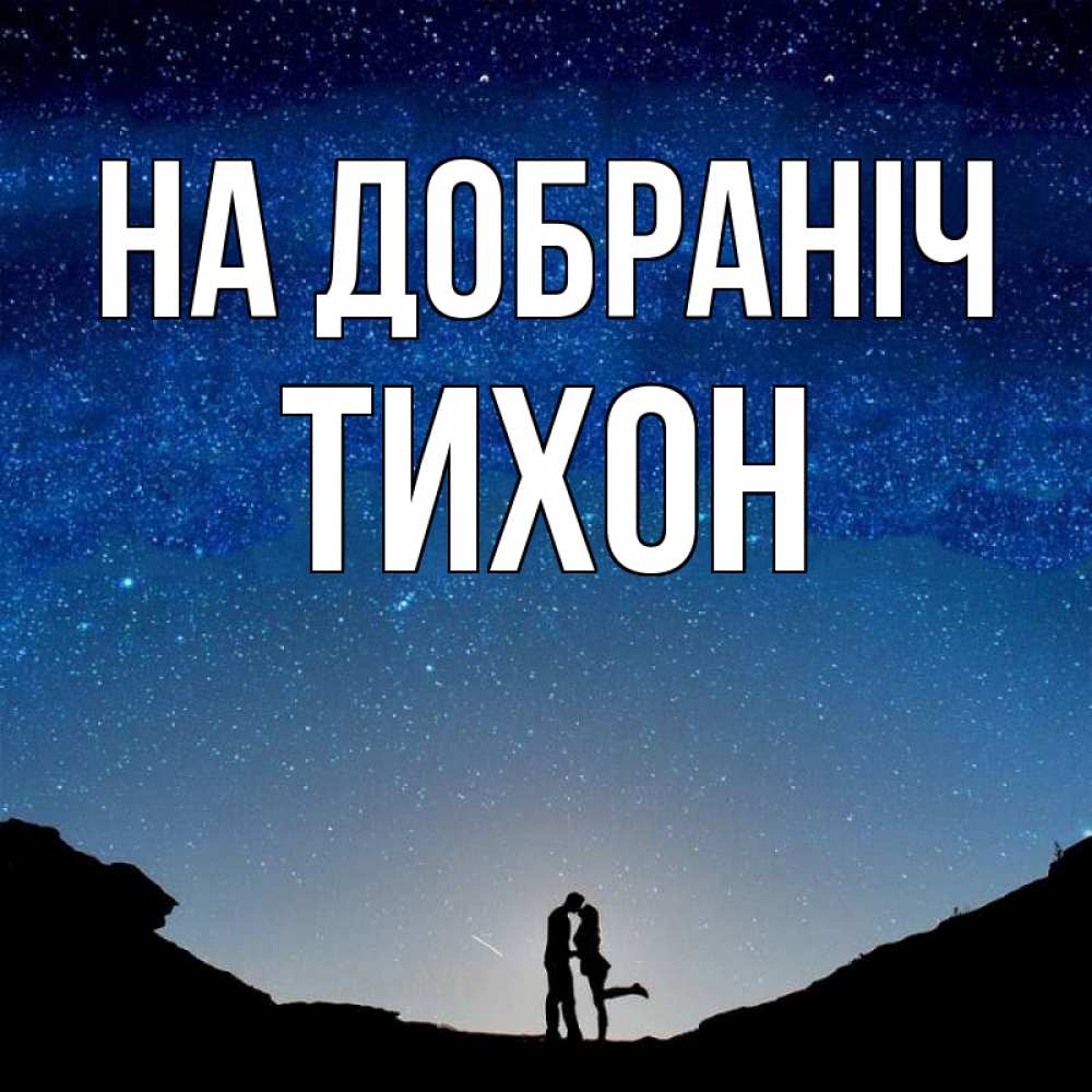Открытка на каждый день з підписом, Тихон На добраніч звездное небо и люди Прикольна листівка з побажанням онлайн скачати безкоштовно 