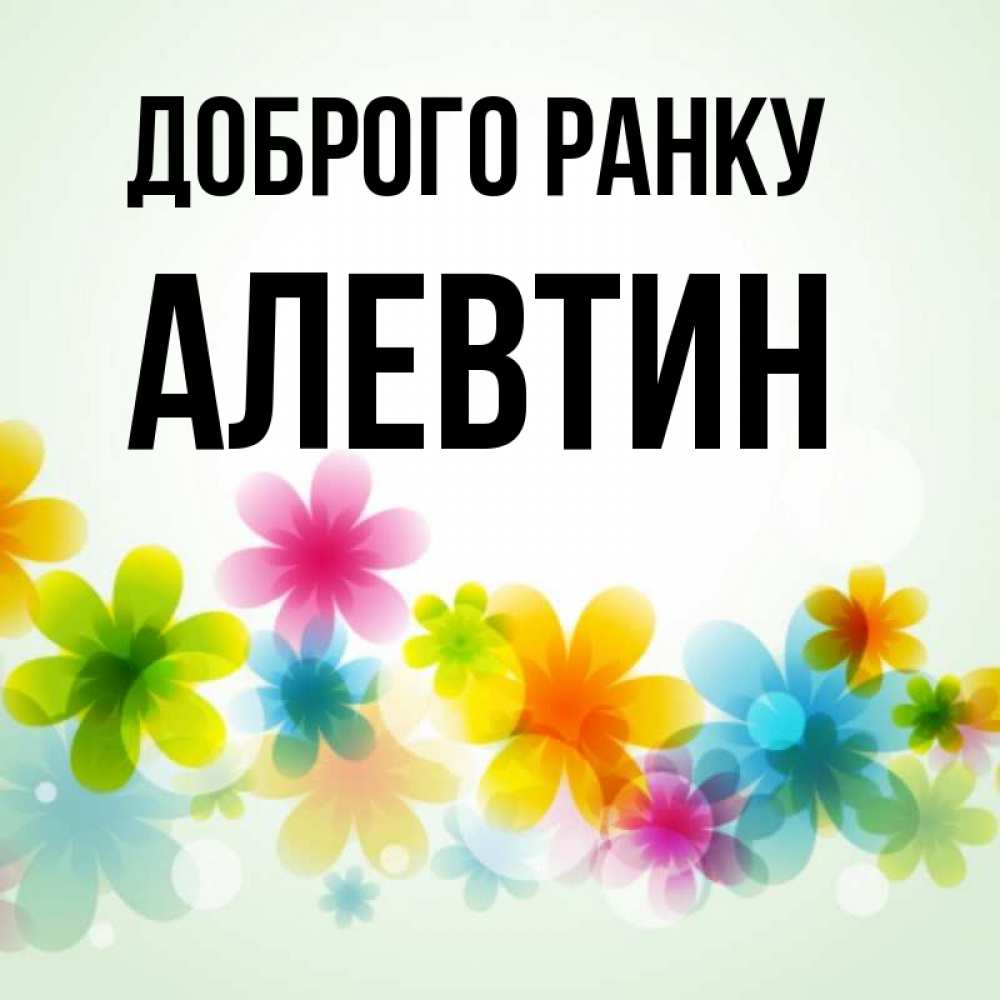 Открытка на каждый день з підписом, Алевтин Доброго ранку позитивные цветочки Прикольна листівка з побажанням онлайн скачати безкоштовно 