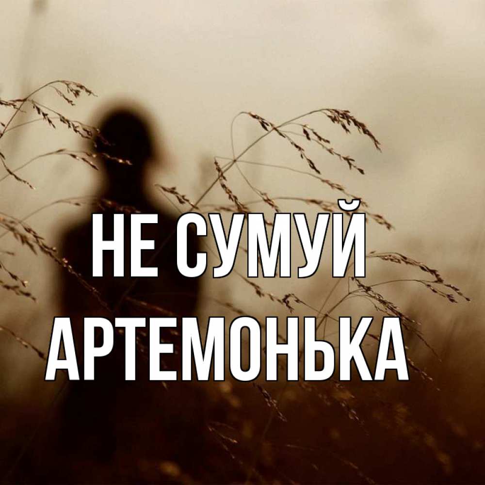 Открытка на каждый день з підписом, Артемонька Не сумуй грусть Прикольна листівка з побажанням онлайн скачати безкоштовно 