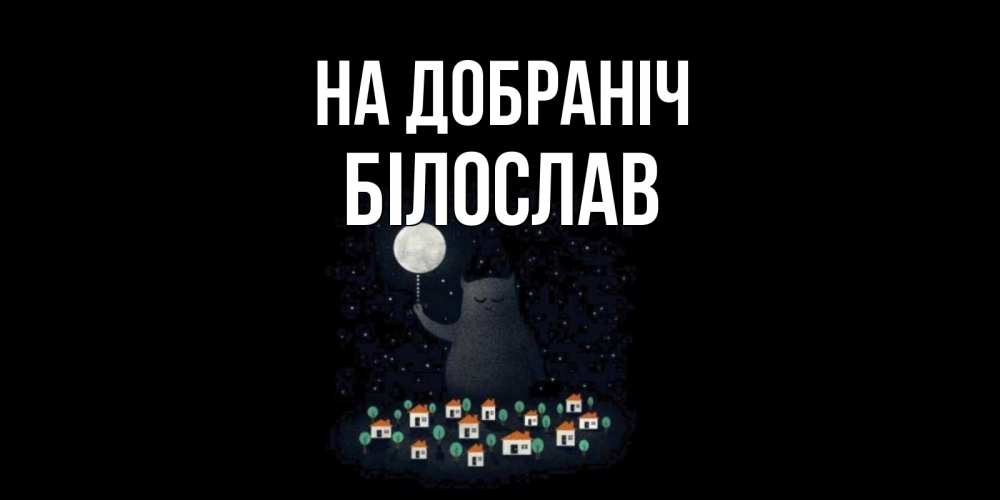 Открытка на каждый день з підписом, Білослав На добраніч кот,луна, ночь, звезды Прикольна листівка з побажанням онлайн скачати безкоштовно 
