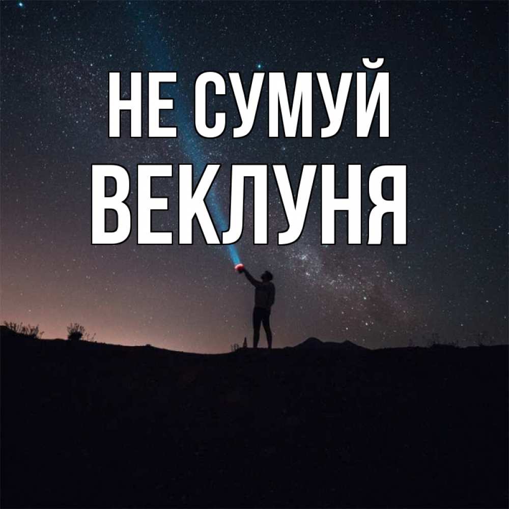 Открытка на каждый день з підписом, Веклуня Не сумуй луч света и млечный путь Прикольна листівка з побажанням онлайн скачати безкоштовно 