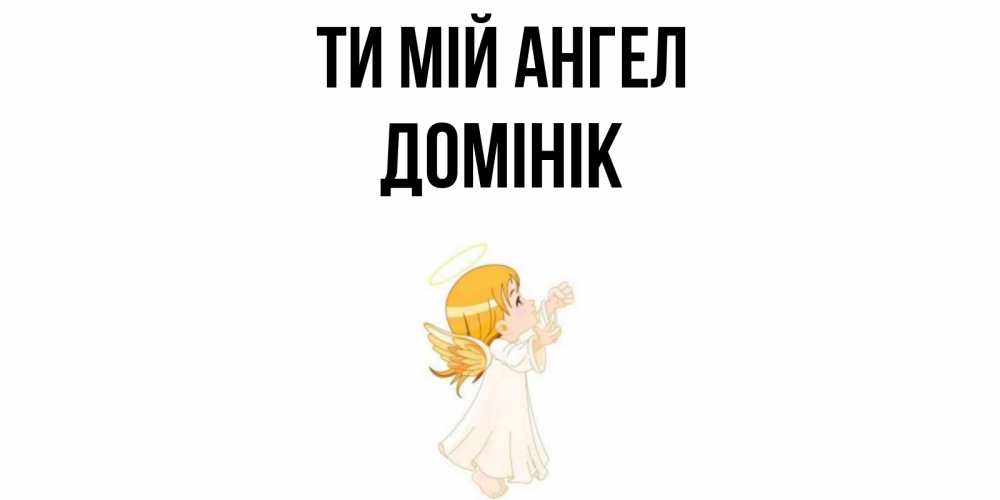 Открытка на каждый день з підписом, Домінік Ти мій ангел ангел, девочка Прикольна листівка з побажанням онлайн скачати безкоштовно 