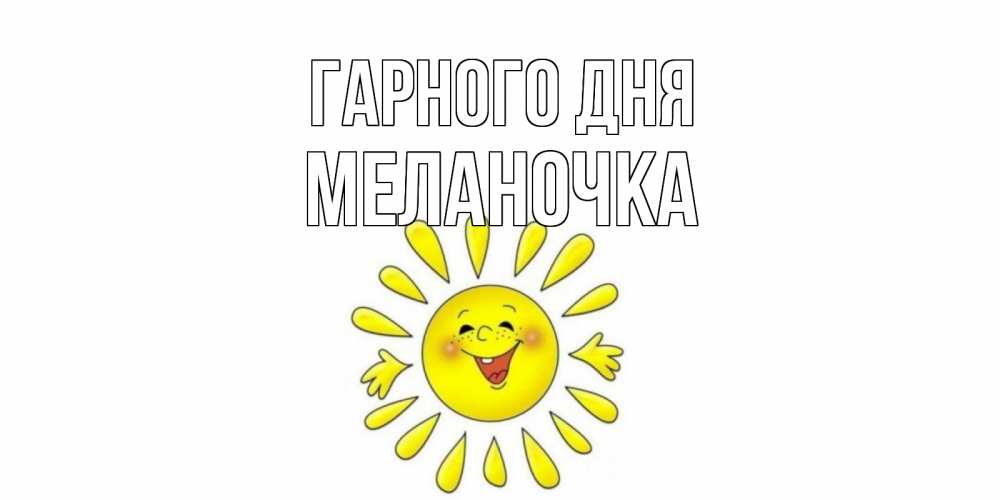 Открытка на каждый день з підписом, Меланочка Гарного дня открытка на каждый день Прикольна листівка з побажанням онлайн скачати безкоштовно 