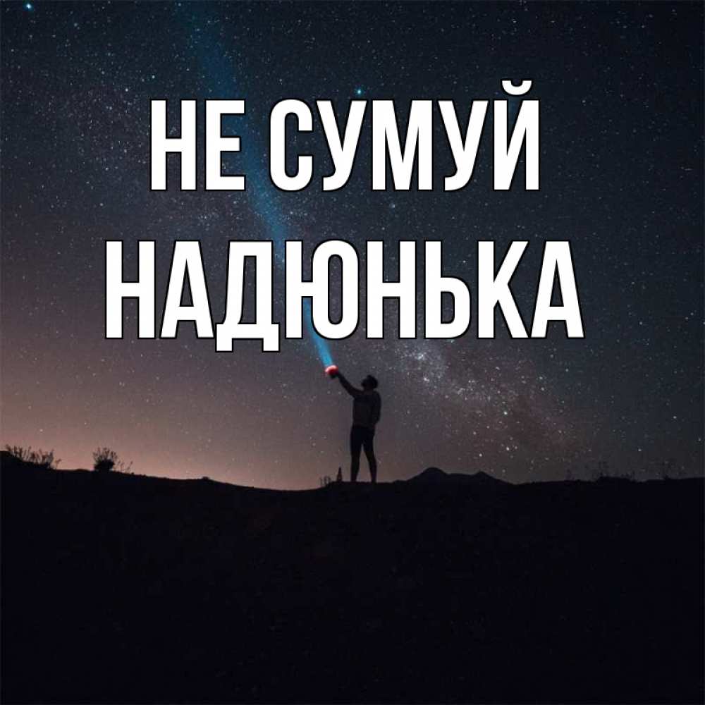Открытка на каждый день з підписом, Надюнька Не сумуй луч света и млечный путь Прикольна листівка з побажанням онлайн скачати безкоштовно 