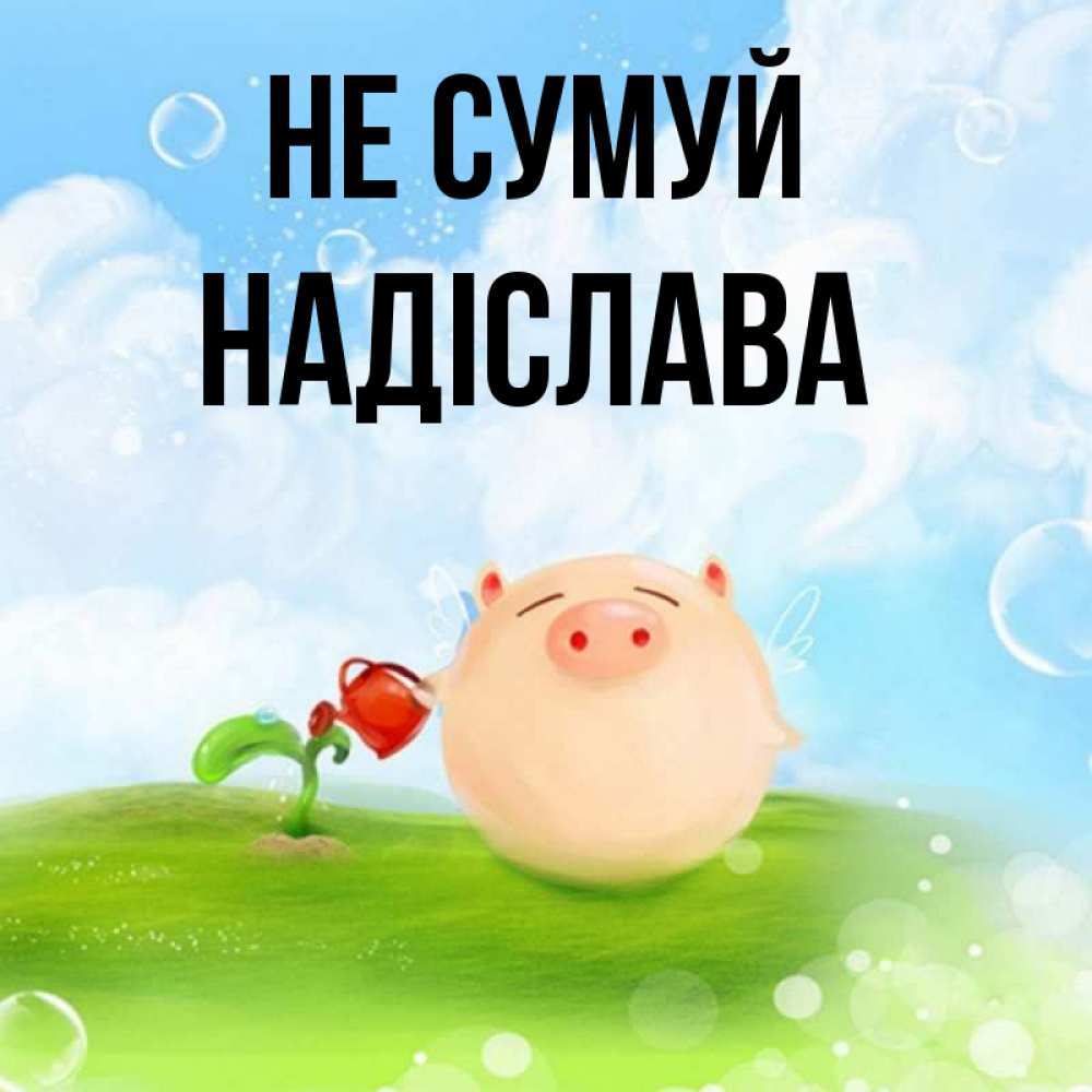 Открытка на каждый день з підписом, Надіслава Не сумуй поливает цветок порося Прикольна листівка з побажанням онлайн скачати безкоштовно 
