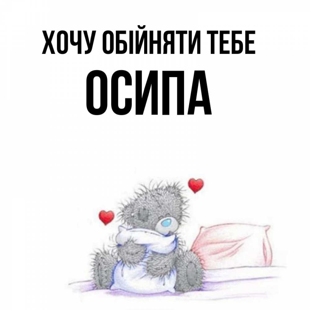 Открытка на каждый день з підписом, Осипа Хочу обійняти тебе сердечки мишка Тедди и кроватка Прикольна листівка з побажанням онлайн скачати безкоштовно 