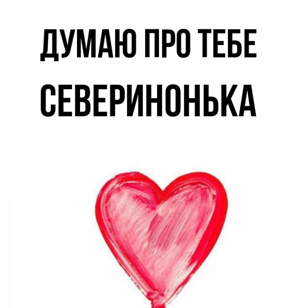 Открытка на каждый день з підписом, Северинонька Думаю про тебе для влюбленных Прикольна листівка з побажанням онлайн скачати безкоштовно 
