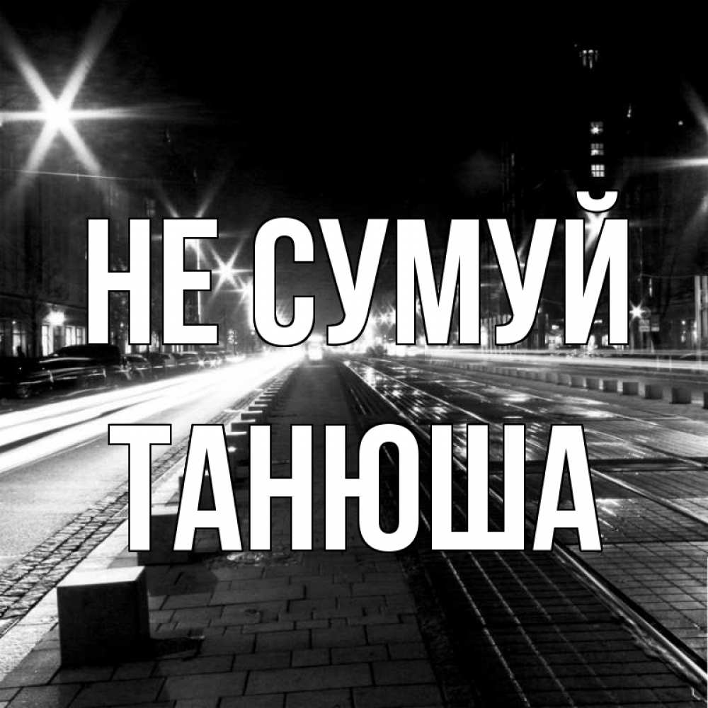 Открытка на каждый день з підписом, Танюша Не сумуй ночной проспект Прикольна листівка з побажанням онлайн скачати безкоштовно 