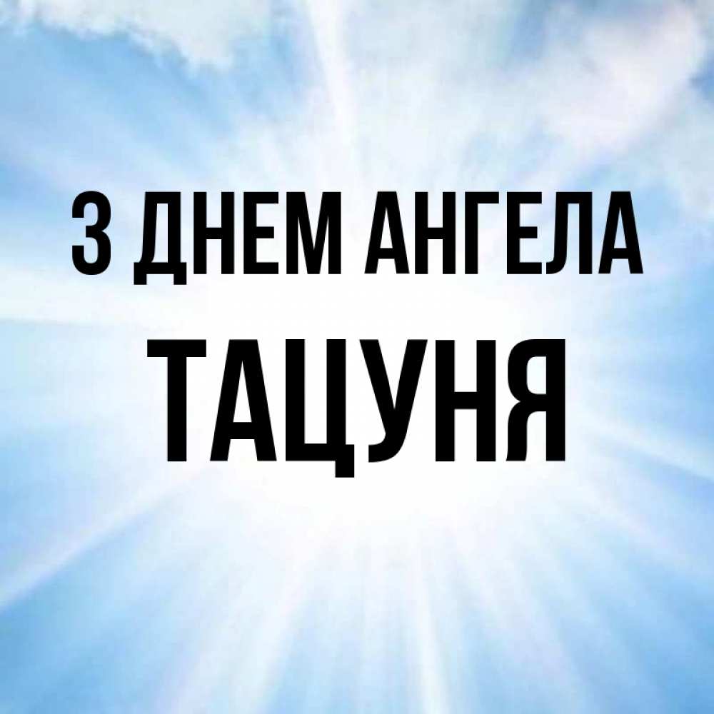 Открытка на каждый день з підписом, Тацуня З Днем ангела свет небесный Прикольна листівка з побажанням онлайн скачати безкоштовно 
