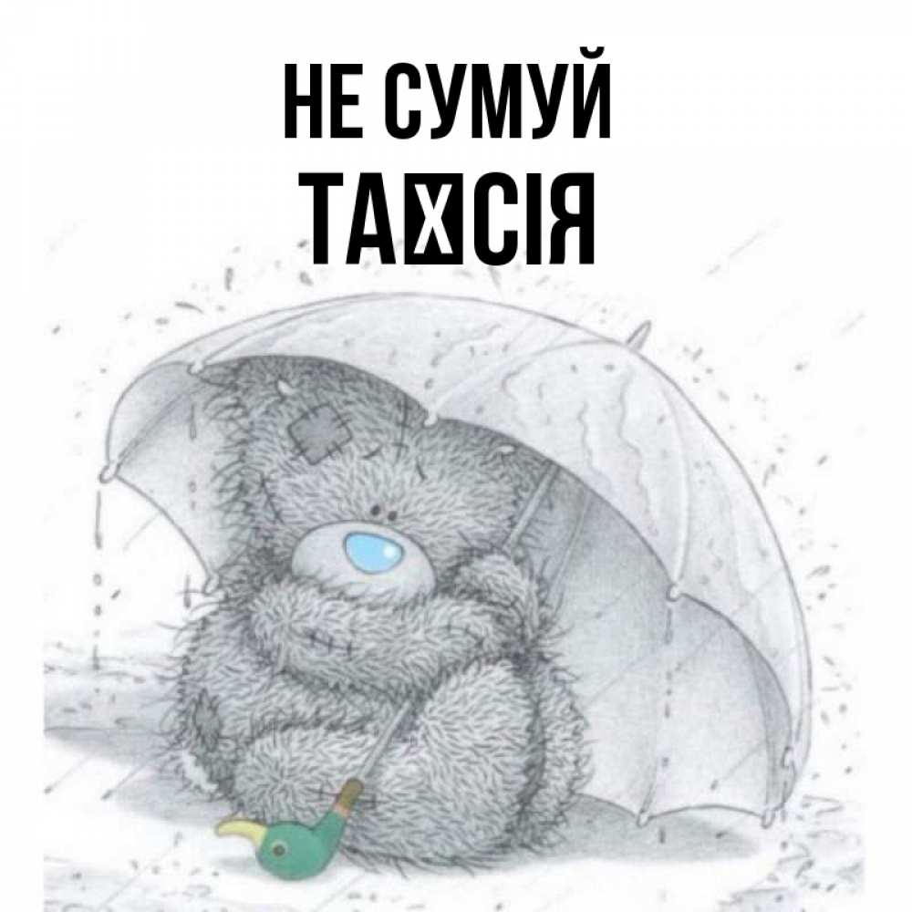 Открытка на каждый день з підписом, Таїсія Не сумуй спасите мишку Тедди Прикольна листівка з побажанням онлайн скачати безкоштовно 