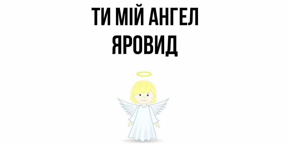Открытка на каждый день з підписом, Яровид Ти мій ангел ангел Прикольна листівка з побажанням онлайн скачати безкоштовно 