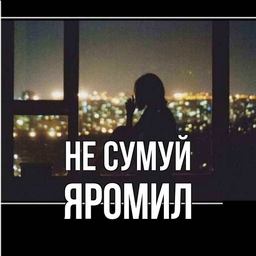 Открытка на каждый день з підписом, Яромил Не сумуй смотрит на ночной город Прикольна листівка з побажанням онлайн скачати безкоштовно 