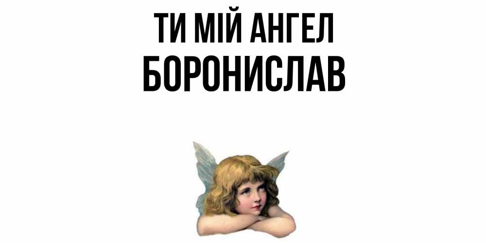 Открытка на каждый день з підписом, Боронислав Ти мій ангел ангел Прикольна листівка з побажанням онлайн скачати безкоштовно 