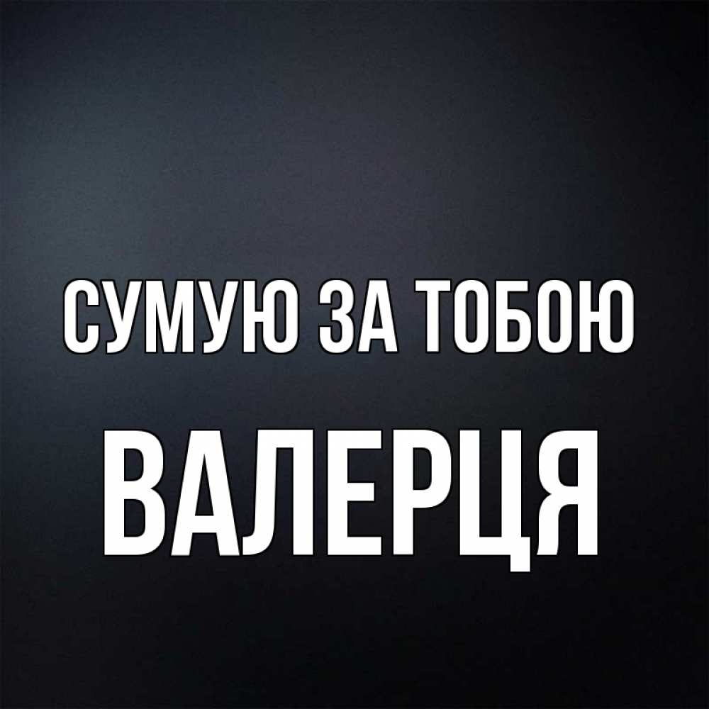 Открытка на каждый день з підписом, Валерця Сумую за тобою с подписью Прикольна листівка з побажанням онлайн скачати безкоштовно 