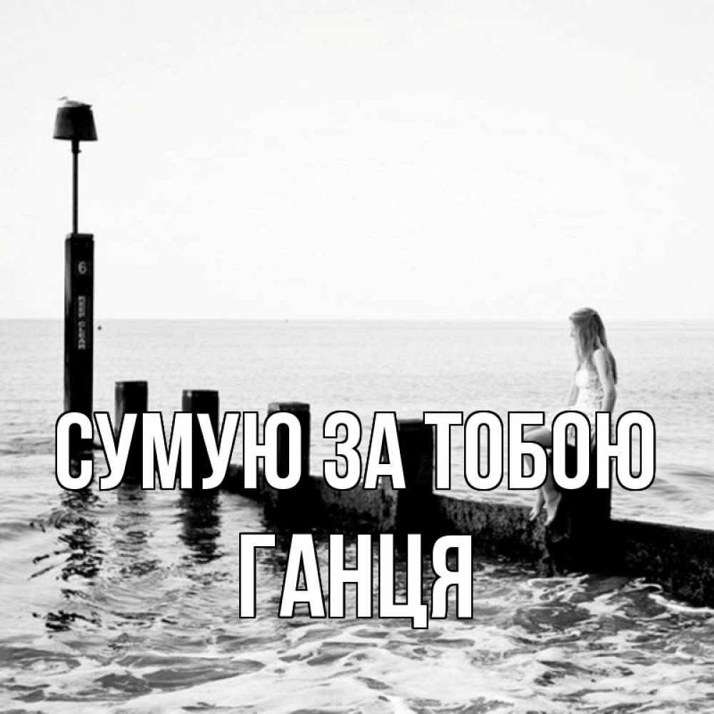 Открытка на каждый день з підписом, Ганця Сумую за тобою вода Прикольна листівка з побажанням онлайн скачати безкоштовно 