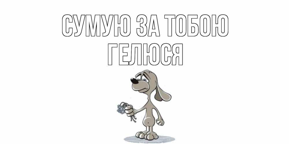 Открытка на каждый день з підписом, Гелюся Сумую за тобою я по тебе скучаю с песиком Прикольна листівка з побажанням онлайн скачати безкоштовно 