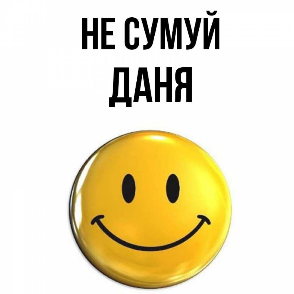 Открытка на каждый день з підписом, Даня Не сумуй желаем всем позитива Прикольна листівка з побажанням онлайн скачати безкоштовно 