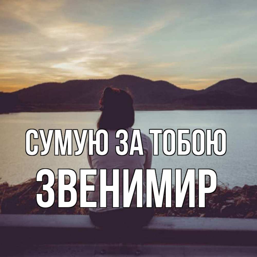 Открытка на каждый день з підписом, Звенимир Сумую за тобою я уже соскучилась Прикольна листівка з побажанням онлайн скачати безкоштовно 