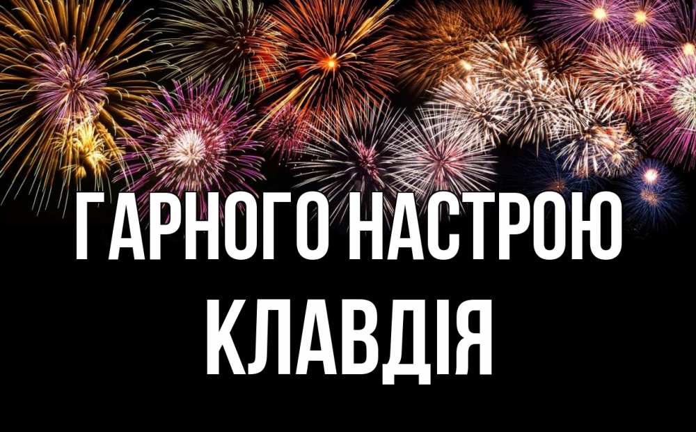 Открытка на каждый день з підписом, Клавдія Гарного настрою Фейрверг 1 Прикольна листівка з побажанням онлайн скачати безкоштовно 