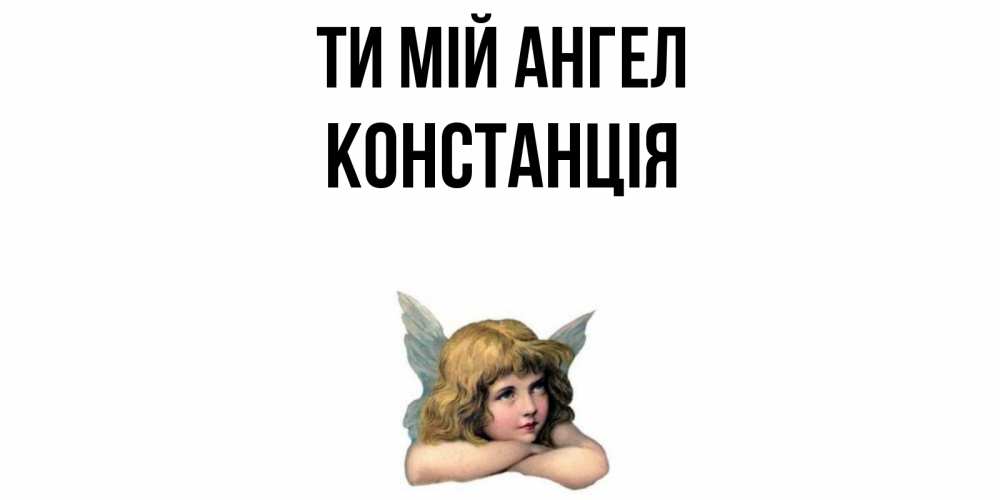 Открытка на каждый день з підписом, Констанція Ти мій ангел ангел Прикольна листівка з побажанням онлайн скачати безкоштовно 